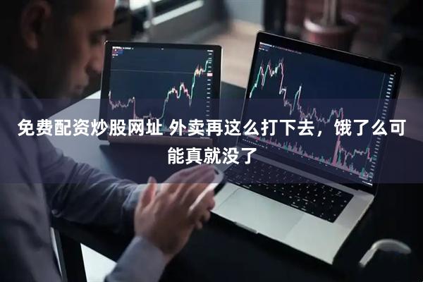 免费配资炒股网址 外卖再这么打下去，饿了么可能真就没了