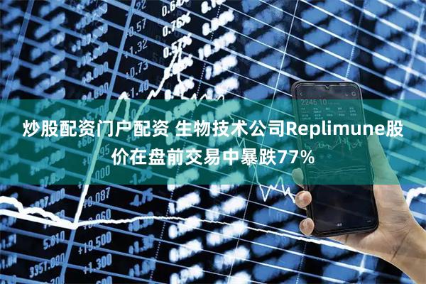 炒股配资门户配资 生物技术公司Replimune股价在盘前交易中暴跌77%