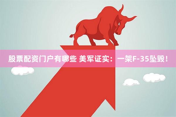 股票配资门户有哪些 美军证实：一架F-35坠毁！