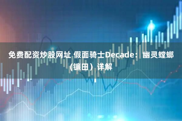 免费配资炒股网址 假面骑士Decade：幽灵螳螂(镰田）详解