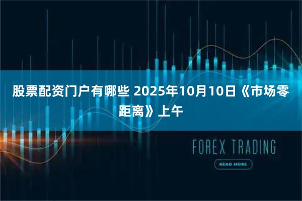 股票配资门户有哪些 2025年10月10日《市场零距离》上午