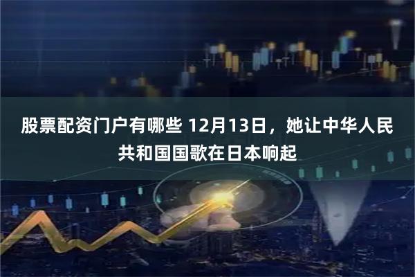 股票配资门户有哪些 12月13日,她让中华人民共和国国歌在日本响起