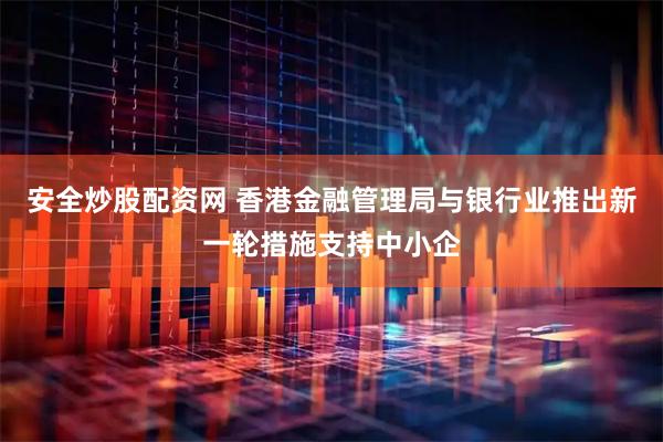 安全炒股配资网 香港金融管理局与银行业推出新一轮措施支持中小企