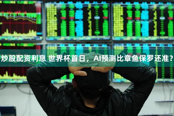 炒股配资利息 世界杯首日，AI预测比章鱼保罗还准？