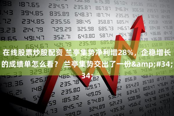 在线股票炒股配资 兰亭集势净利增28%，企稳增长的成绩单怎么看？ 兰亭集势交出了一份"